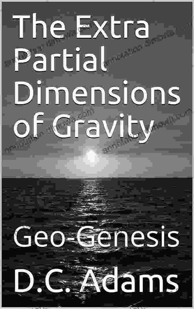 The Extra Partial Dimensions Of Gravity A Captivating Exploration Into The Unseen Forces That Shape Our Universe The Extra Partial Dimensions Of Gravity: Geo Genesis (D C Adams Lecture Collection 22)