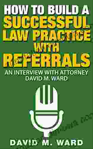 How To Build A Successful Law Practice With Referrals: An Interview With Attorney David M Ward