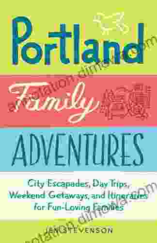 Portland Family Adventures: City Escapades Day Trips Weekend Getaways And Itineraries For Fun Loving Families