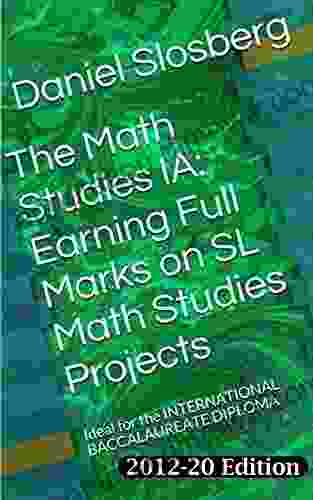 The Math Studies IA: Earning Full Marks On SL Math Studies Projects: Ideal For The INTERNATIONAL BACCALAUREATE DIPLOMA (Earn Full Marks On Your DP Internal Assessments 5)