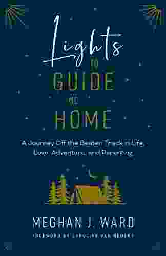 Lights To Guide Me Home: A Journey Off The Beaten Track In Life Love Adventure And Parenting