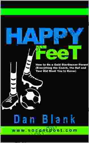 HAPPY FEET How To Be A Gold Star Soccer Parent: (Everything The Coach The Ref And Your Kid Want You To Know)