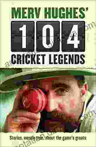 Merv Hughes 104 Cricket Legends: Stories Mostly True About The Game S Greats: Hilarious Stories About My Favourite Cricketers