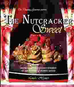 The Nutcracker Sweet: Show Stopping Desserts Inspired by the World s Favorite Ballet