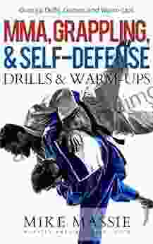 MMA Grappling And Self Defense Drills And Warm Ups: Over 50 Drills Games And Warm Ups That Ll Keep Your Students Training Through Black Belt (Martial Arts Business Success Steps 9)