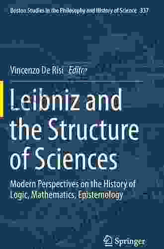 Leibniz And The Structure Of Sciences: Modern Perspectives On The History Of Logic Mathematics Epistemology (Boston Studies In The Philosophy And History Of Science 337)