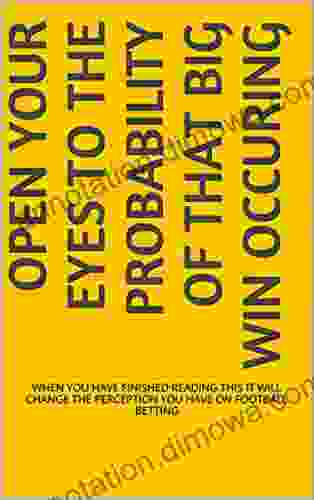 6 Pages To Open Your Eyes To The Probability Of That Big Win Occuring: WHEN YOU HAVE FINISHED READING THIS IT WILL CHANGE THE PERCEPTION YOU HAVE ON FOOTBALL BETTING