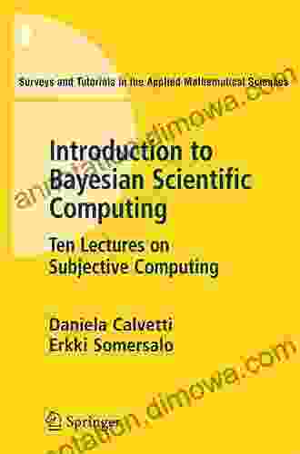 An Introduction To Bayesian Scientific Computing: Ten Lectures On Subjective Computing (Surveys And Tutorials In The Applied Mathematical Sciences 2)