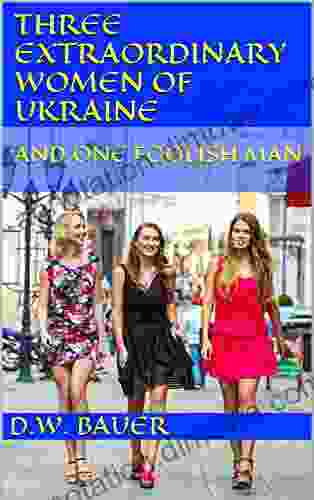 Three Extraordinary Women Of Ukraine And One Foolish Man