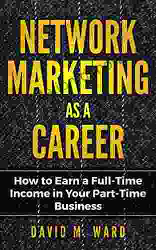 Network Marketing as a Career: How to Earn a Full Time Income in Your Part Time Business