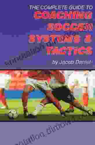 The Complete Guide To Coaching Soccer Systems And Tactics