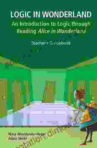 Logic In Wonderland: An Introduction To Logic Through Reading Alice s Adventures In Wonderland Teacher s Guidebook