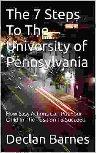 The 7 Steps To The University Of Pennsylvania: How Easy Actions Can Put Your Child In The Position To Succeed (7 Steps To Elite Universities)