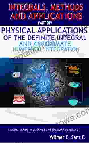 Physical Applications Of The Definite Integral And Approximate Numerical Integration (Integrals Methods And Applications 14)