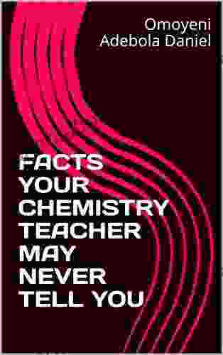 FACTS YOUR CHEMISTRY TEACHER MAY NEVER TELL YOU