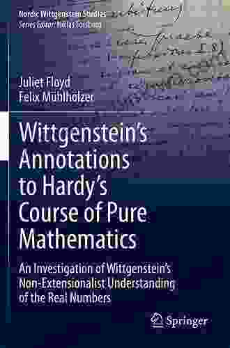 Wittgenstein S Annotations To Hardy S Course Of Pure Mathematics: An Investigation Of Wittgenstein S Non Extensionalist Understanding Of The Real Numbers (Nordic Wittgenstein Studies 7)